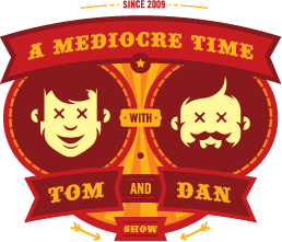 A Mediocre Time with Tom & Dan